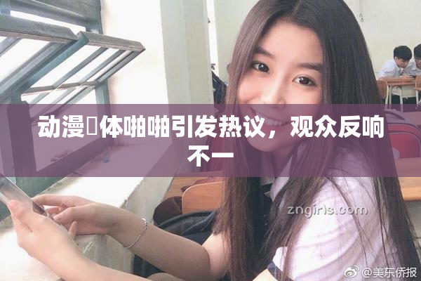 动漫祼体啪啪引发热议，观众反响不一
