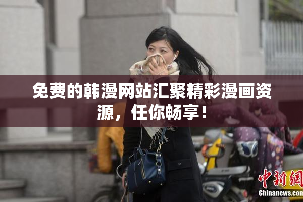 免费的韩漫网站汇聚精彩漫画资源，任你畅享！