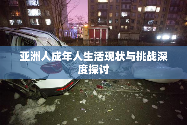 亚洲人成年人生活现状与挑战深度探讨