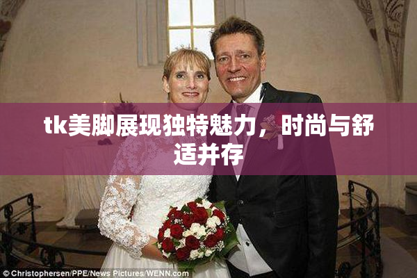 tk美脚展现独特魅力，时尚与舒适并存
