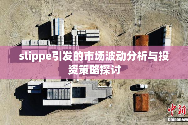 slippe引发的市场波动分析与投资策略探讨