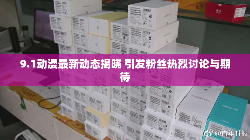9.1动漫最新动态揭晓 引发粉丝热烈讨论与期待