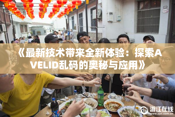 《最新技术带来全新体验：探索AVELID乱码的奥秘与应用》