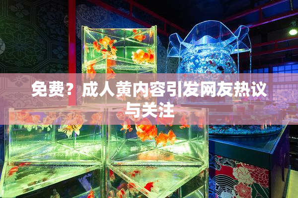 免费？成人黄内容引发网友热议与关注
