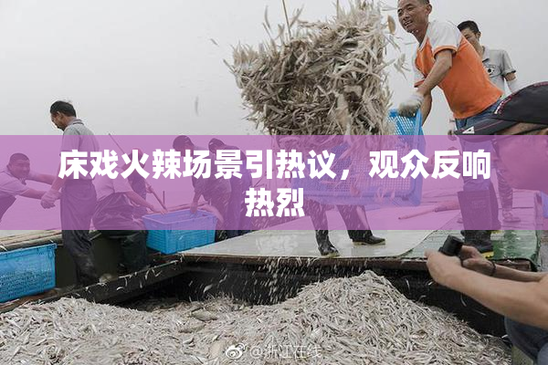 床戏火辣场景引热议，观众反响热烈