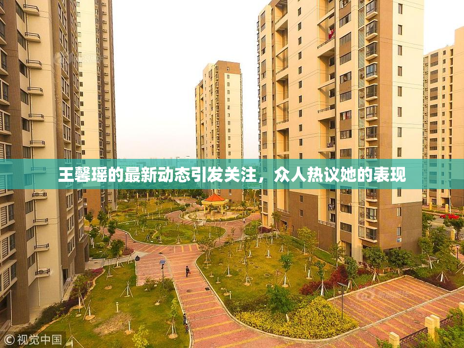 王馨瑶的最新动态引发关注，众人热议她的表现