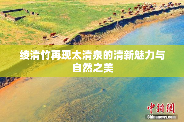 绫清竹再现太清泉的清新魅力与自然之美