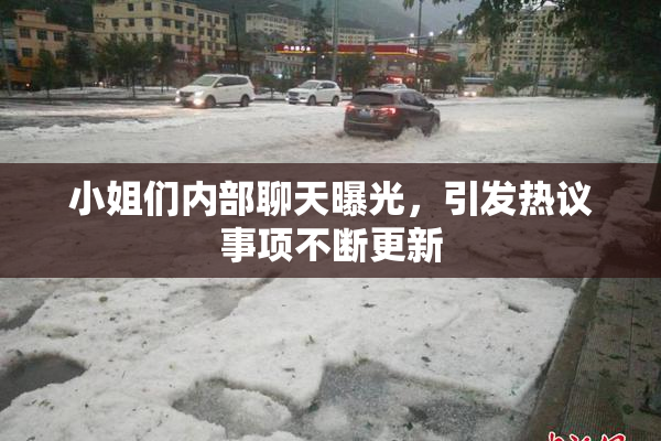 小姐们内部聊天曝光，引发热议事项不断更新