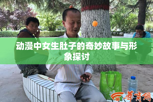 动漫中女生肚子的奇妙故事与形象探讨