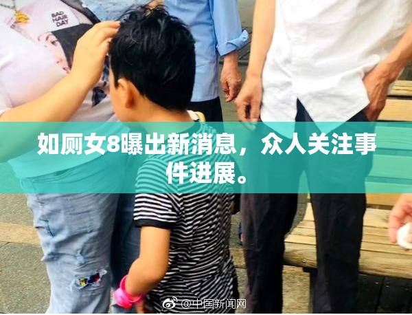 如厕女8曝出新消息，众人关注事件进展。