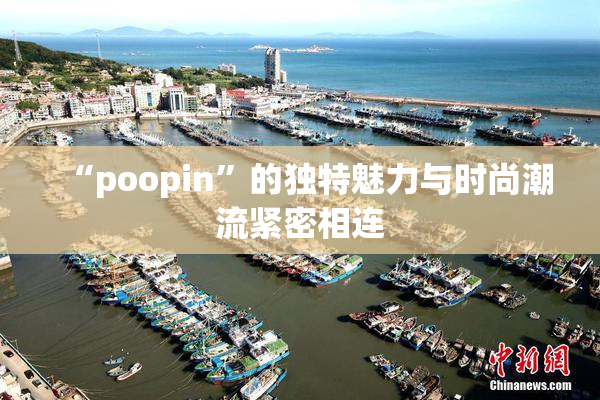 “poopin”的独特魅力与时尚潮流紧密相连