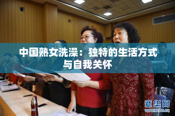 中国熟女洗澡：独特的生活方式与自我关怀