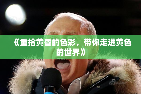 《重拾黄昏的色彩，带你走进黄色的世界》