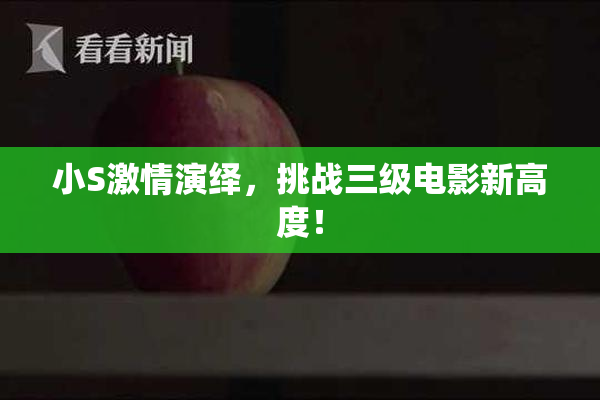 小S激情演绎，挑战三级电影新高度！