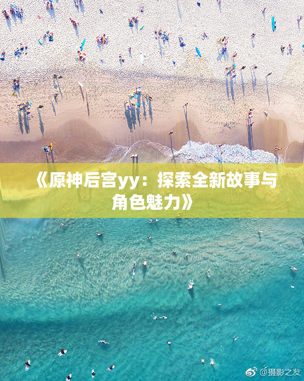 《原神后宫yy：探索全新故事与角色魅力》