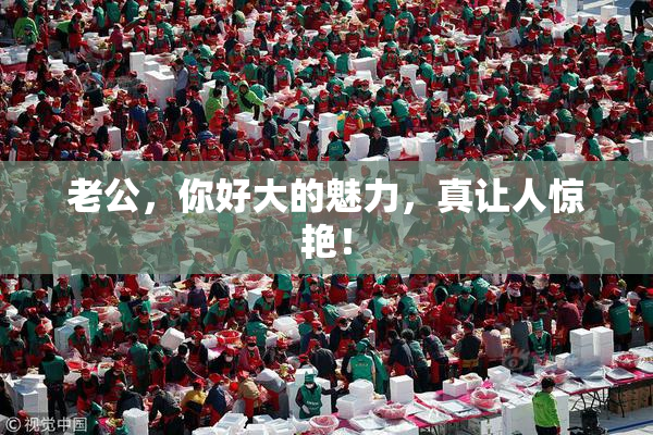 老公，你好大的魅力，真让人惊艳！