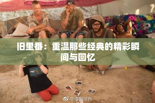 旧里番：重温那些经典的精彩瞬间与回忆