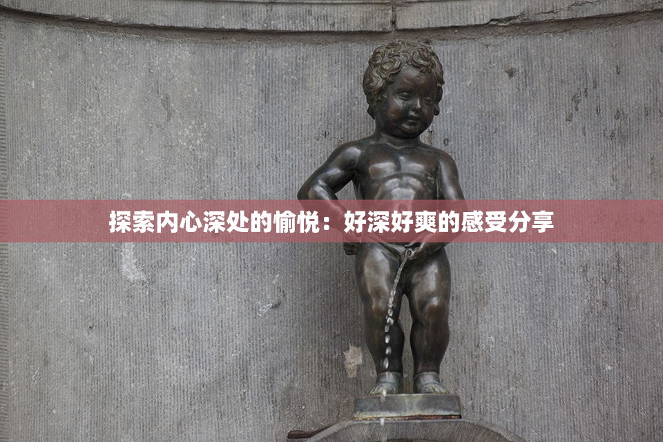 探索内心深处的愉悦：好深好爽的感受分享