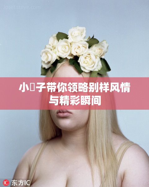小峓子带你领略别样风情与精彩瞬间