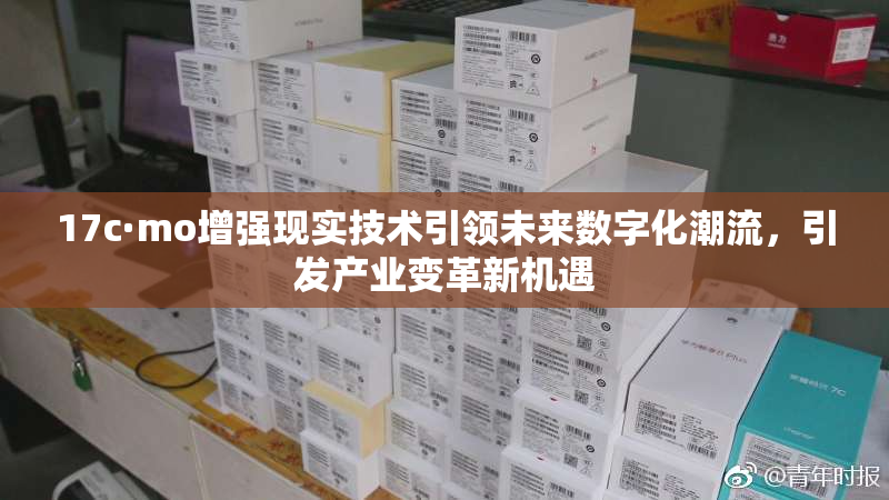 17c·mo增强现实技术引领未来数字化潮流，引发产业变革新机遇