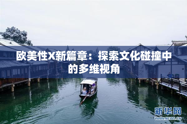 欧美性X新篇章：探索文化碰撞中的多维视角