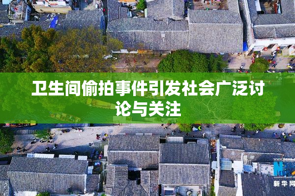 卫生间偷拍事件引发社会广泛讨论与关注
