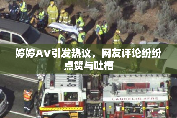 婷婷AV引发热议，网友评论纷纷点赞与吐槽