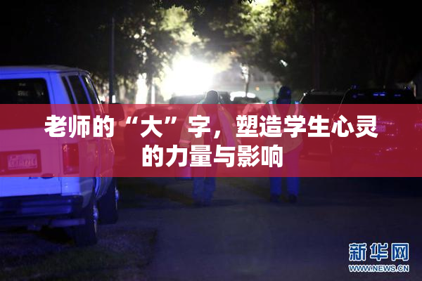 老师的“大”字，塑造学生心灵的力量与影响