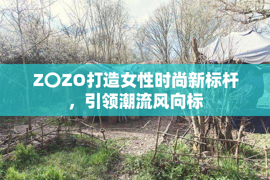 Z〇ZO打造女性时尚新标杆，引领潮流风向标