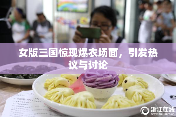 女版三国惊现爆衣场面，引发热议与讨论