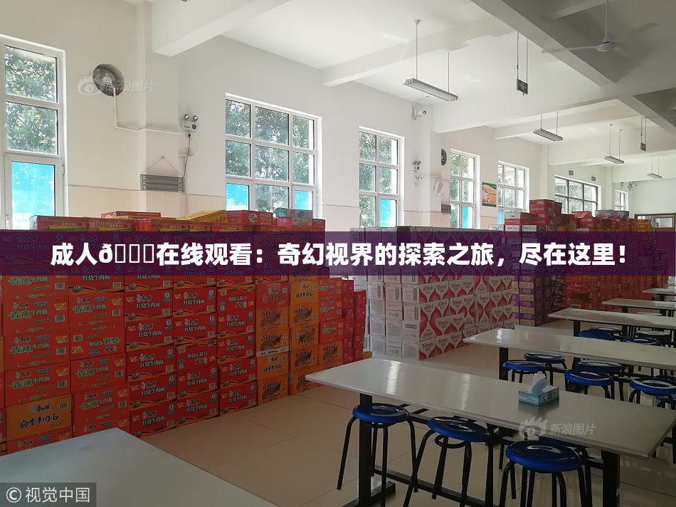 成人🔞在线观看：奇幻视界的探索之旅，尽在这里！