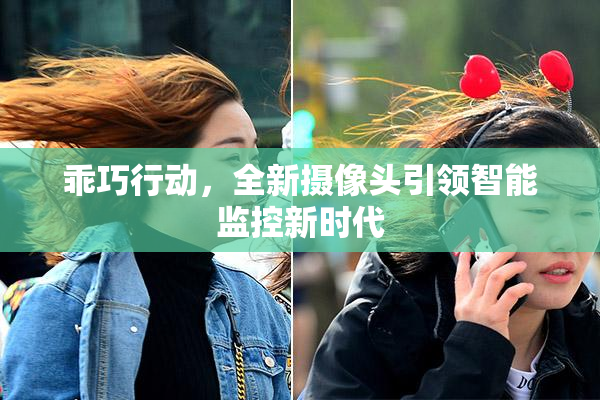 乖巧行动，全新摄像头引领智能监控新时代