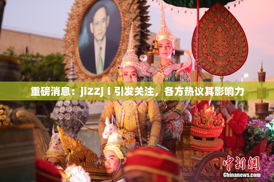 重磅消息：jiZZjⅰ引发关注，各方热议其影响力