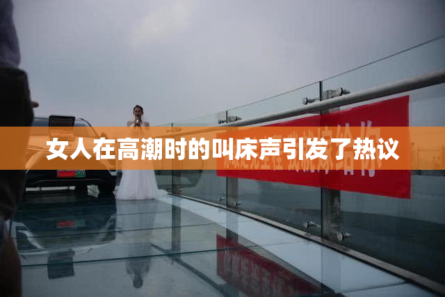 女人在高潮时的叫床声引发了热议