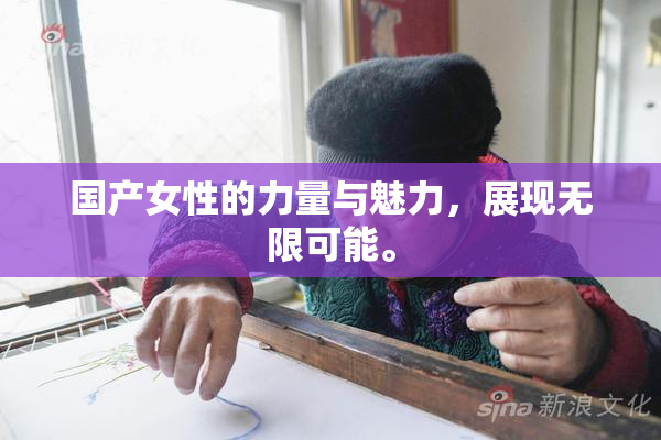国产女性的力量与魅力，展现无限可能。