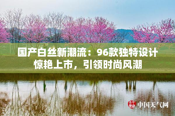 国产白丝新潮流：96款独特设计惊艳上市，引领时尚风潮