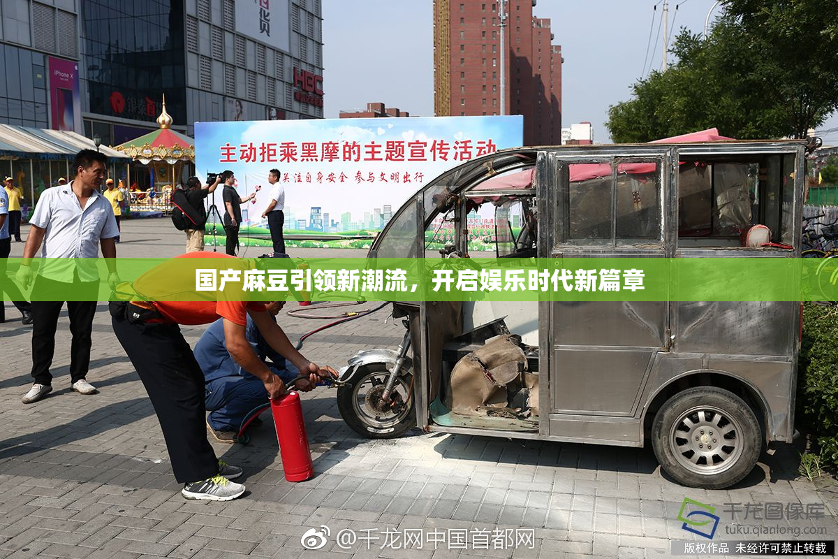 国产麻豆引领新潮流，开启娱乐时代新篇章