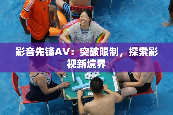 影音先锋AV：突破限制，探索影视新境界