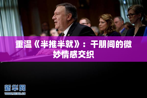 重温《半推半就》：干朋间的微妙情感交织
