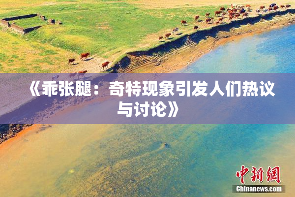 《乖张腿：奇特现象引发人们热议与讨论》