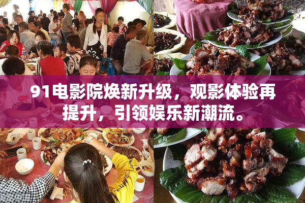 91电影院焕新升级，观影体验再提升，引领娱乐新潮流。