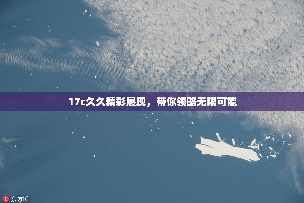 17c久久精彩展现，带你领略无限可能