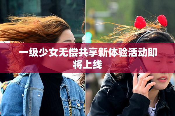一级少女无偿共享新体验活动即将上线