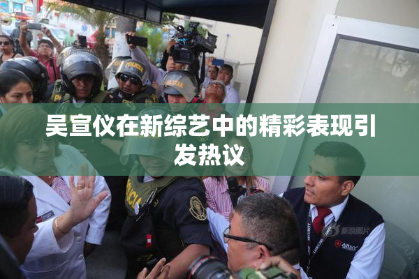 吴宣仪在新综艺中的精彩表现引发热议