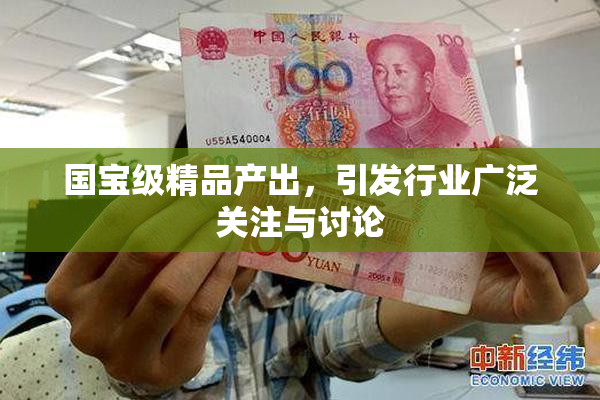 国宝级精品产出，引发行业广泛关注与讨论