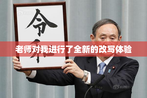 老师对我进行了全新的改写体验