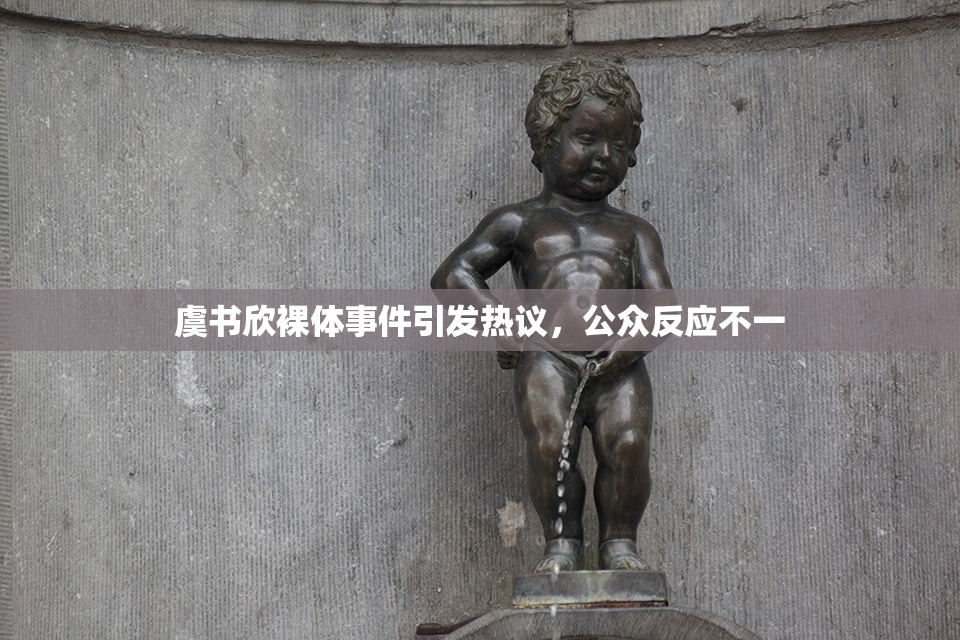 虞书欣裸体事件引发热议，公众反应不一