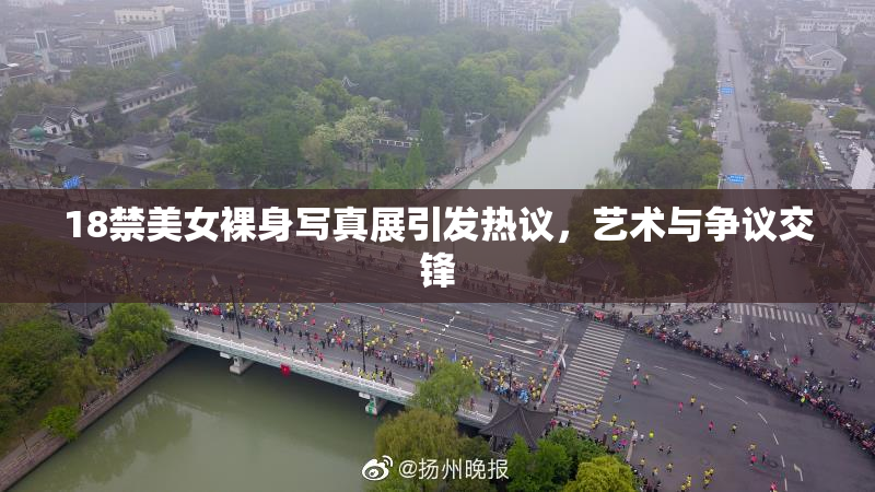 18禁美女裸身写真展引发热议，艺术与争议交锋
