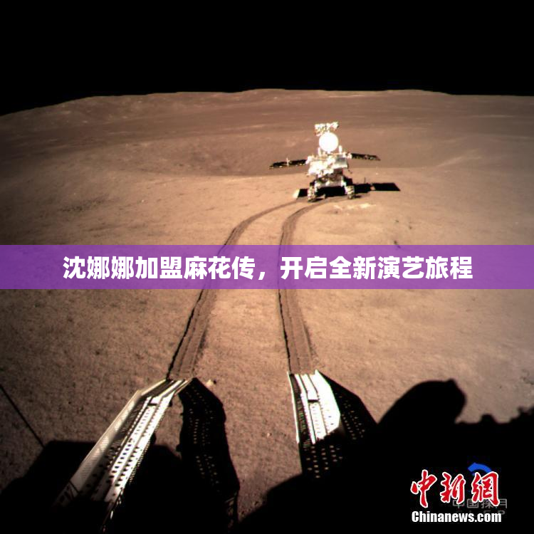 沈娜娜加盟麻花传，开启全新演艺旅程