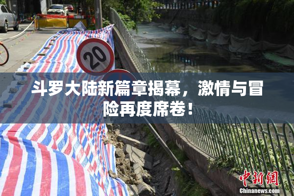 斗罗大陆新篇章揭幕，激情与冒险再度席卷！